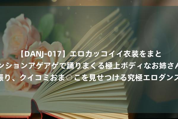 【DANJ-017】エロカッコイイ衣装をまとい、エグイポーズでテンションアゲアゲで踊りまくる極上ボデ