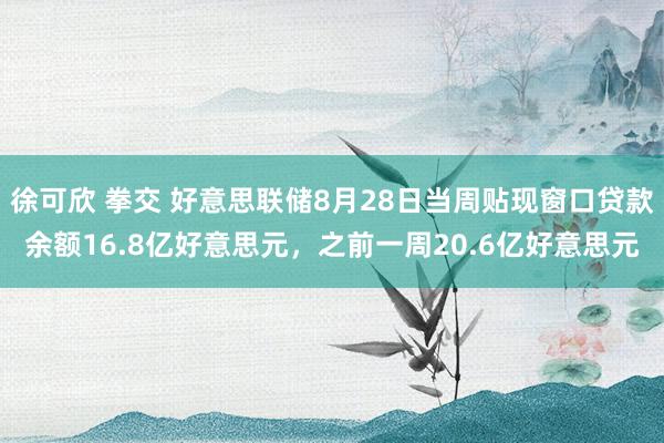 徐可欣 拳交 好意思联储8月28日当周贴现窗口贷款余额16.8亿好意思元，之前一周20.6亿好意思元