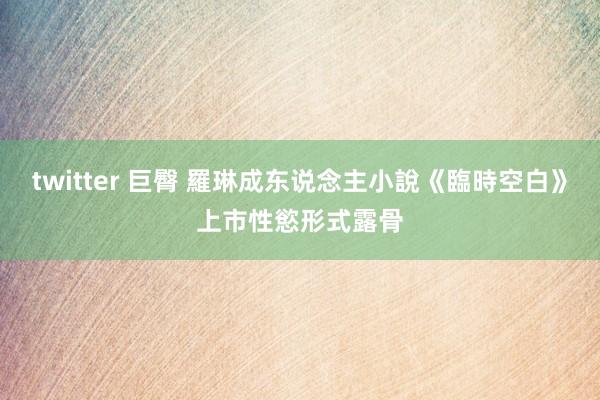 twitter 巨臀 羅琳成东说念主小說《臨時空白》上市　性慾形式露骨