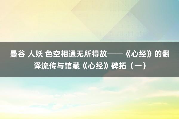 曼谷 人妖 色空相通　无所得故──《心经》的翻译流传与馆藏《心经》碑拓（一）