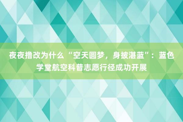 夜夜撸改为什么 “空天圆梦，身披湛蓝”：蓝色学堂航空科普志愿行径成功开展